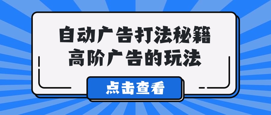 Alice自动广告打法秘籍，高阶广告的玩法-我爱学习网