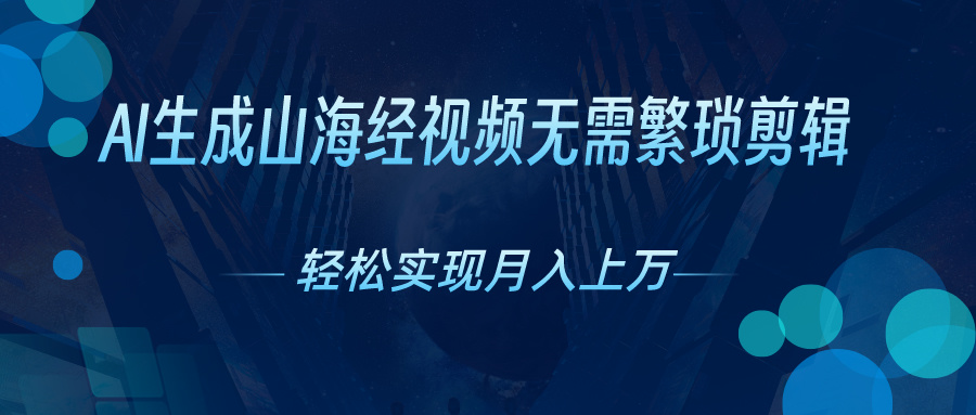 无需繁琐剪辑，AI生成山海经视频，吸引流量轻松实现月入上万-网创资源库