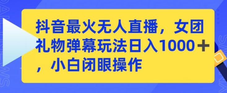 抖音最火无人直播，女团礼物弹幕玩法，日赚一千＋，小白闭眼操作-我爱学习网