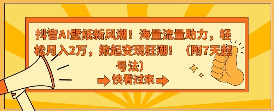 抖音AI壁纸新风潮！海量流量助力，轻松月入2万，掀起变现狂潮【揭秘】-网创资源库