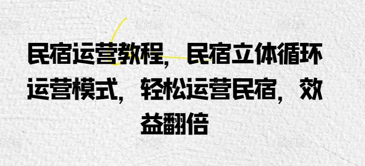 民宿运营教程，民宿立体循环运营模式，轻松运营民宿，效益翻倍-灵牛资源网