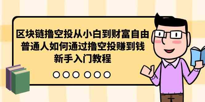 （10098期）区块链撸空投从小白到财富自由，普通人如何通过撸空投赚钱，新手入门教程-灵牛资源网