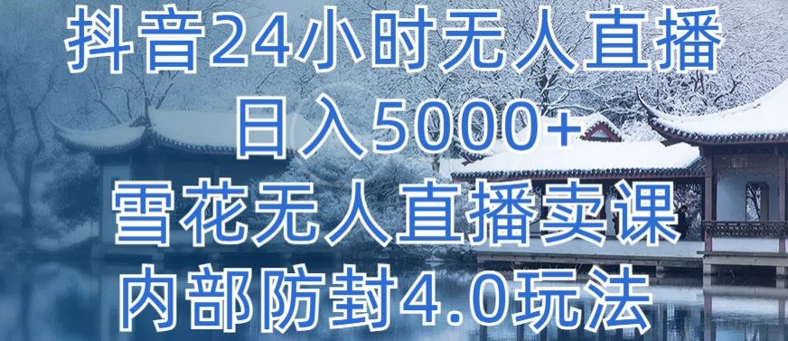 抖音24小时无人直播 日入5000+，雪花无人直播卖课，内部防封4.0玩法-我爱学习网