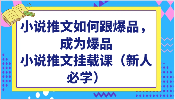 小说推文如何跟爆品，成为爆品，小说推文挂载课（新人必学）-我爱学习网