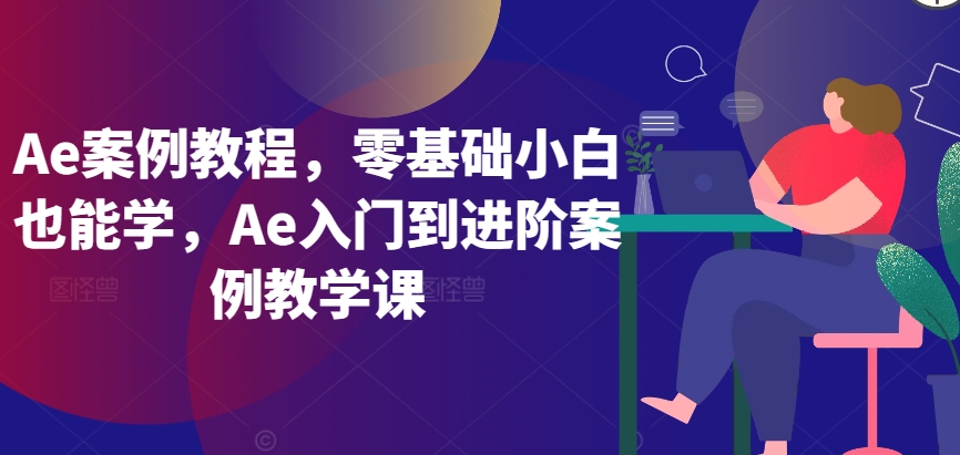 Ae案例教程，零基础小白也能学，Ae入门到进阶案例教学课-灵牛资源网