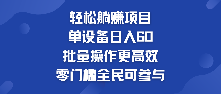 轻松躺赚项目：单设备日入60+，批量操作更高效，零门槛全民可参与-灵牛资源网