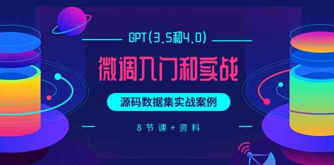 chatGPT(3.5和4.0)微调入门和实战，源码数据集实战案例（8节课+资料）-灵牛资源网