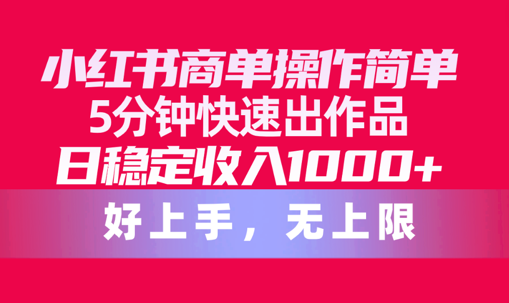 （10323期）小红书商单操作简单，5分钟快速出作品，日稳定收入1000+，无上限-我爱学习网