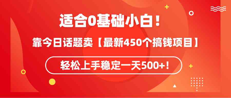 （9268期）适合0基础小白！靠今日话题卖【最新450个搞钱方法】轻松上手稳定一天500+！-灵牛资源网