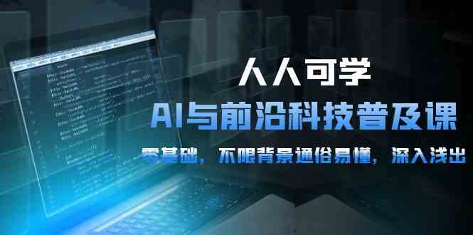 （10097期）人人可学的AI 与前沿科技普及课，0基础，不限背景通俗易懂，深入浅出-54节-灵牛资源网