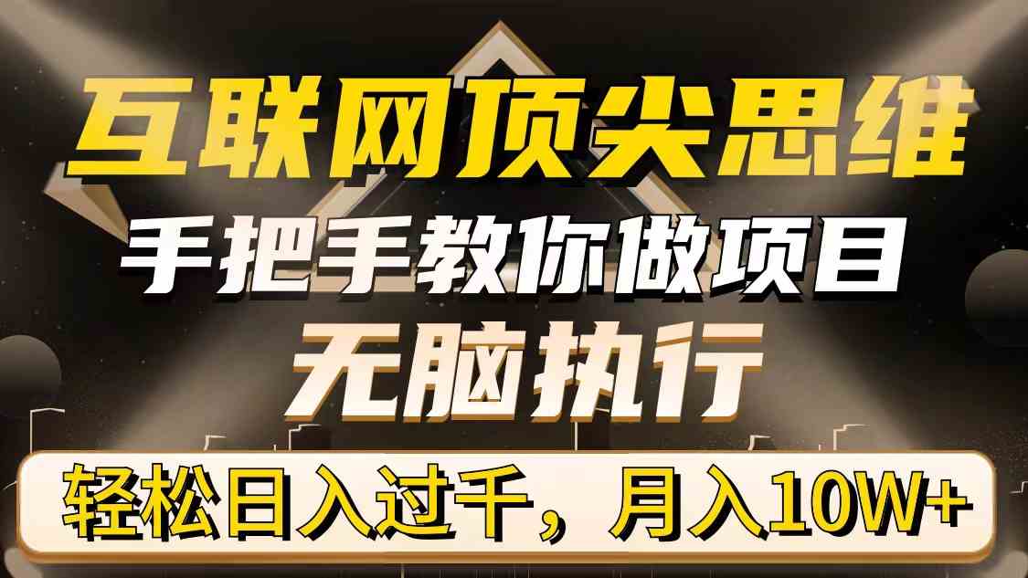 （9311期）互联网顶尖思维，手把手教你做项目，无脑执行，轻松日入过千，月入10W+-灵牛资源网