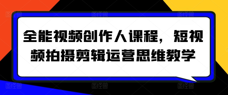 全能视频创作人课程，短视频拍摄剪辑运营思维教学-灵牛资源网