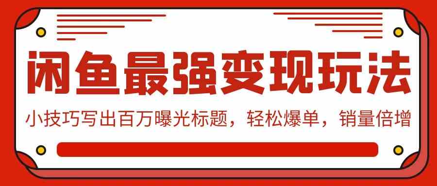 （9606期）闲鱼最强变现玩法：小技巧写出百万曝光标题，轻松爆单，销量倍增-我爱学习网