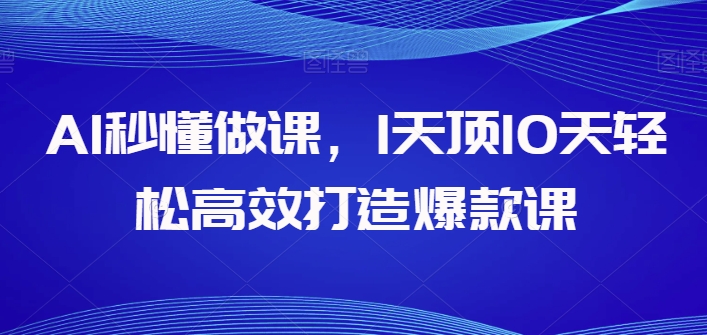 AI秒懂做课，1天顶10天轻松高效打造爆款课-灵牛资源网