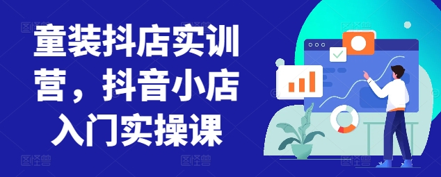 童装抖店实训营，抖音小店入门实操课-灵牛资源网