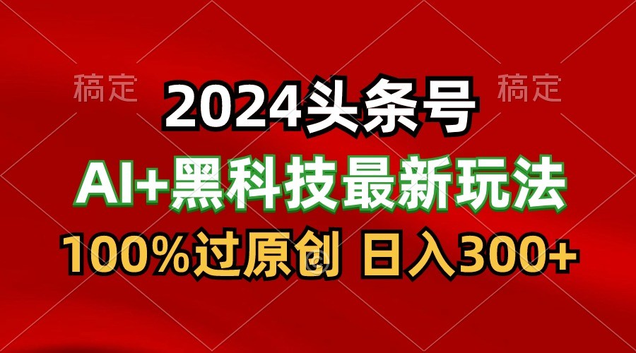 2024最新AI头条+黑科技猛撸收益，100%过原创，三天必起号，每天5分钟，月入1W+-灵牛资源网