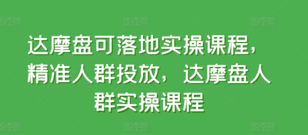 达摩盘可落地实操课程，精准人群投放，达摩盘人群实操课程-我爱学习网