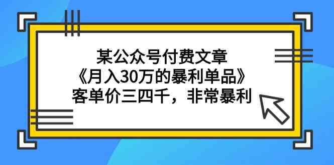 某公众号付费文章《月入30万的暴利单品》客单价三四千，非常暴利-我爱学习网