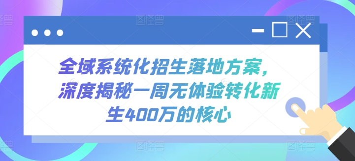 全域系统化招生落地方案，深度揭秘一周无体验转化新生400万的核心-灵牛资源网