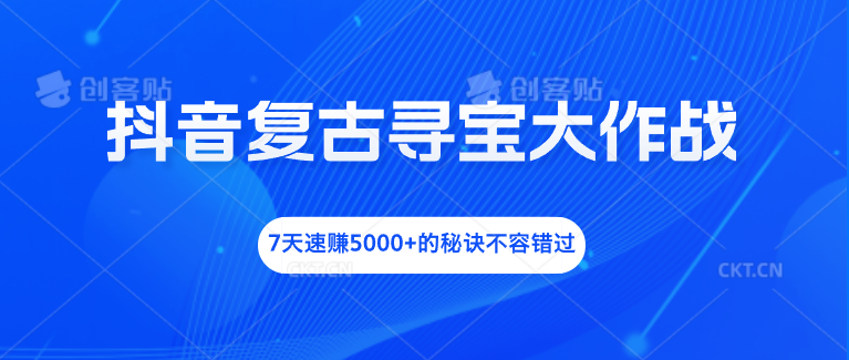 抖音复古寻宝大作战，7天速赚5000+的秘诀不容错过-我爱学习网