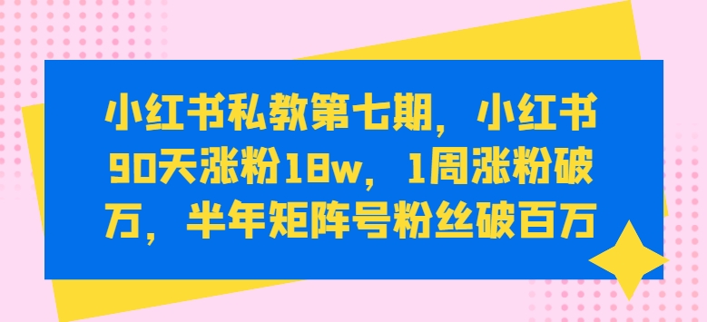 小红书私教第七期，小红书90天涨粉18w，1周涨粉破万，半年矩阵号粉丝破百万-我爱学习网