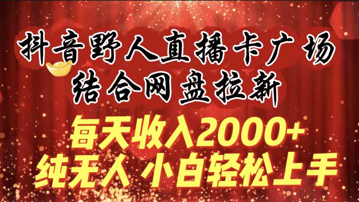 （9504期）每天收入2000+，抖音野人直播卡广场，结合网盘拉新，纯无人，小白轻松上手-灵牛资源网