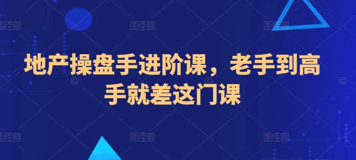 地产操盘手进阶课，老手到高手就差这门课-灵牛资源网