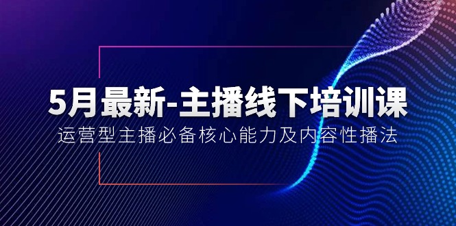 （10744期）5月最新-主播线下培训课【40期】：运营型主播必备核心能力及内容性播法-我爱学习网