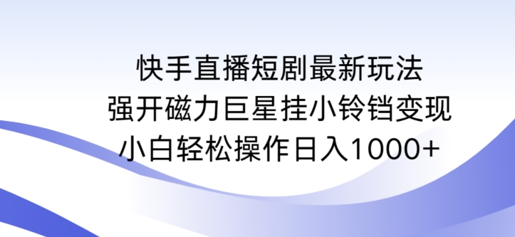 快手直播短剧最新玩法，强开磁力巨星挂小铃铛变现，小白轻松操作日入1000+-我爱学习网