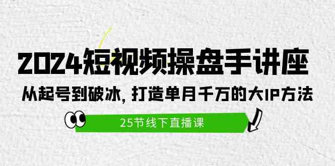 （9970期）2024短视频操盘手讲座：从起号到破冰，打造单月千万的大IP方法（25节）-我爱学习网