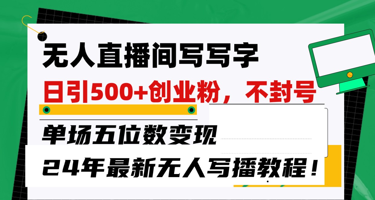 无人直播间写字日引500+创业粉，单场五位数变现，24年最新无人写播不封号教程！-灵牛资源网