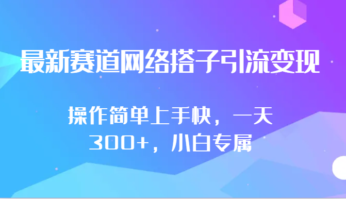 最新赛道网络搭子引流变现!!操作简单上手快，一天300+，小白专属-我爱学习网