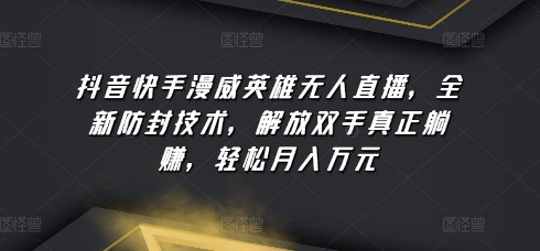 抖音快手漫威英雄无人直播，全新防封技术，解放双手真正躺赚，轻松月入万元-灵牛资源网