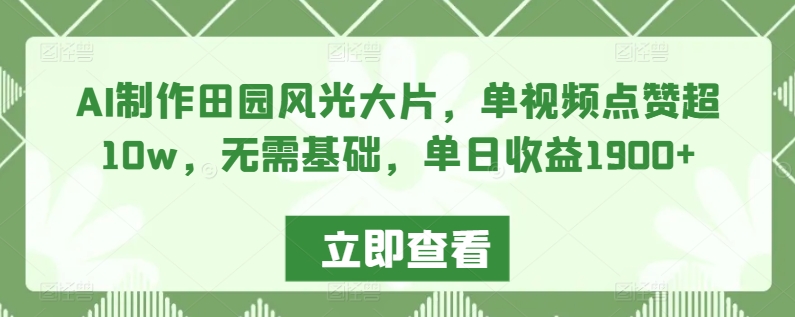 AI制作田园风光大片，单视频点赞超10w，无需基础，单日收益1900+-我爱学习网