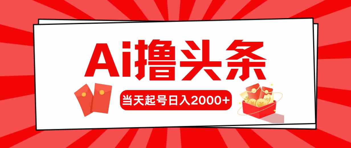 （10191期）Ai撸头条，当天起号，第二天见收益，日入2000+-我爱学习网