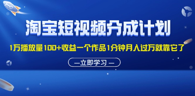 淘宝短视频分成计划1万播放量100+收益一个作品1分钟月入过万就靠它了-灵牛资源网