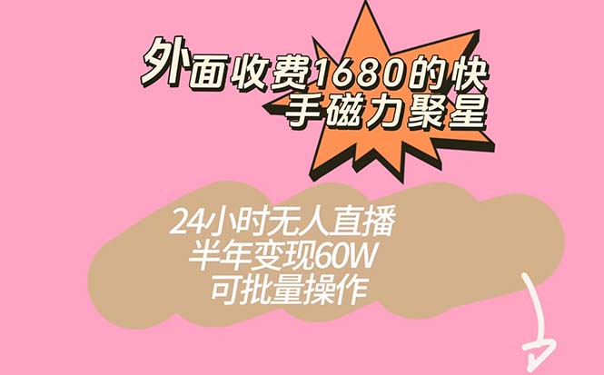 外面收费1680的快手磁力聚星项目，24小时无人直播 半年变现60W，可批量操作-我爱学习网