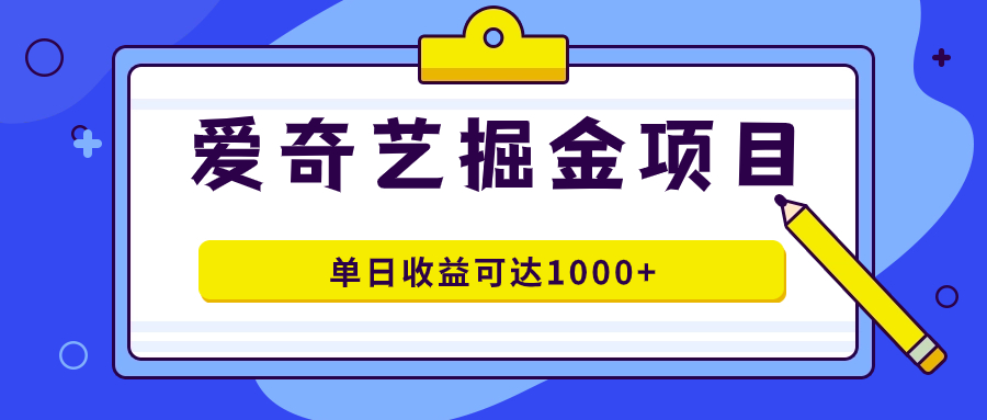 爱奇艺掘金项目，一条作品几分钟完成，可批量操作，单日收益可达1000+-我爱学习网