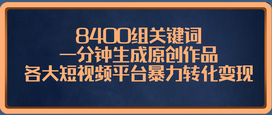 8400组关键词，一分钟生成原创作品，各大短视频平台暴力转化变现-我爱学习网