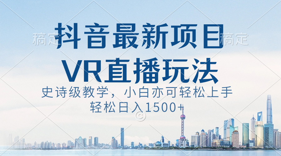 抖音最新VR直播玩法，史诗级教学，小白也可轻松上手，轻松日入1500+-灵牛资源网