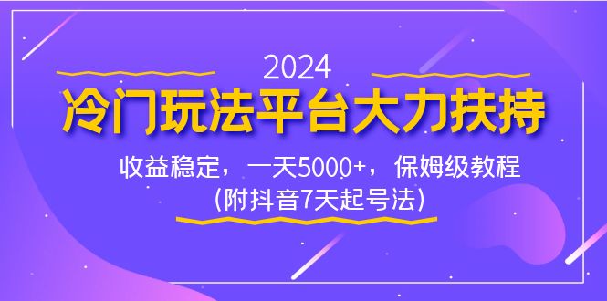 2024冷门玩法平台大力扶持，收益稳定，一天5000+，保姆级教程（附抖音7…-我爱学习网