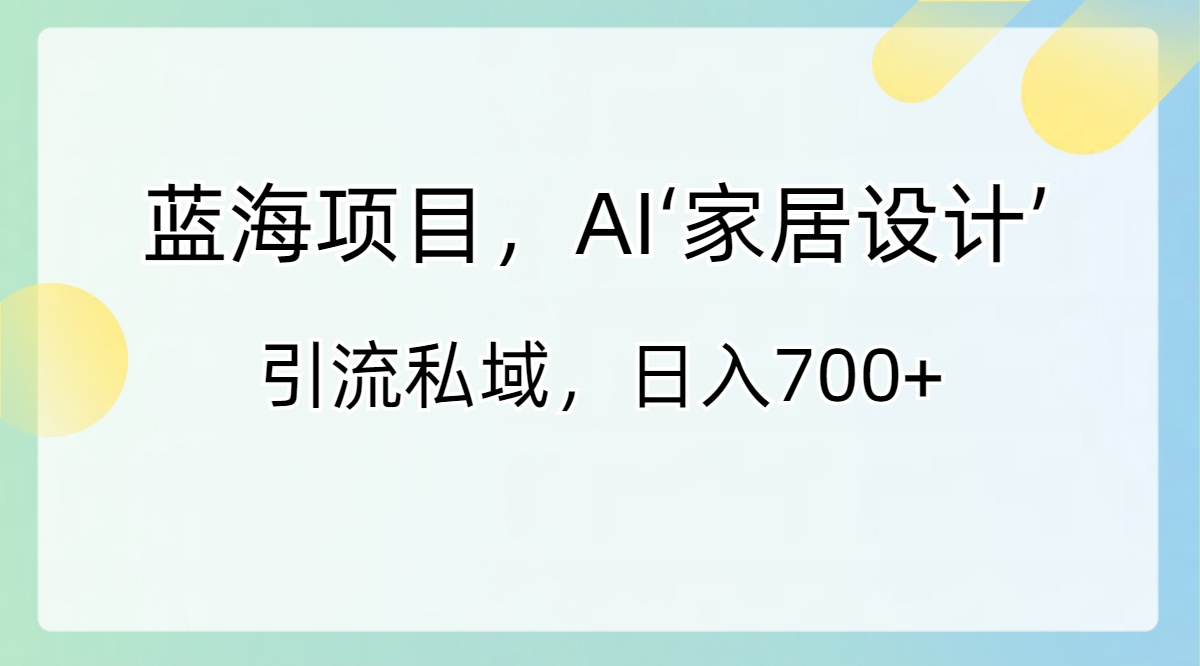 蓝海项目，AI‘家居设计’ 引流私域，日入700+-灵牛资源网