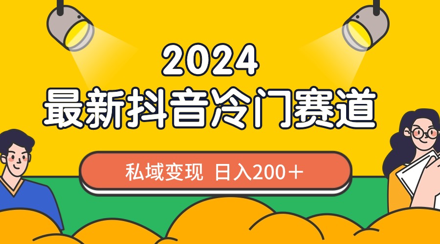 2024抖音最新冷门赛道，私域变现轻松日入200＋，作品制作简单，流量爆炸-我爱学习网