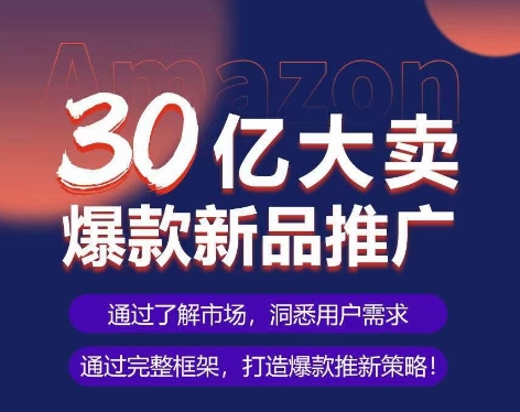 亚马逊·30亿大卖爆款新品推广，可复制、全程案例实操的爆款推新SOP-灵牛资源网