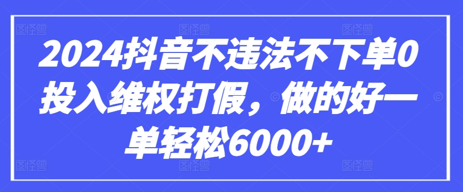 2024抖音不违法不下单0投入维权打假，做的好一单轻松6000+【仅揭秘】-灵牛资源网