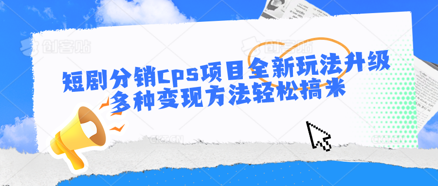 短剧分销cps项目全新玩法升级，多种变现方法轻松搞米-我爱学习网