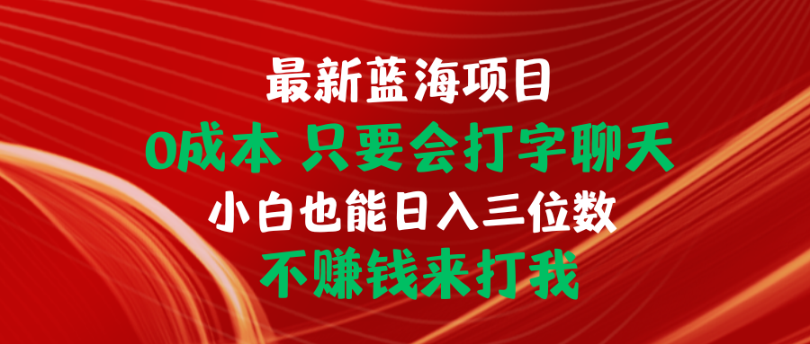 （10424期）最新蓝海项目 0成本 只要会打字聊天 小白也能日入三位数 不赚钱来打我-我爱学习网