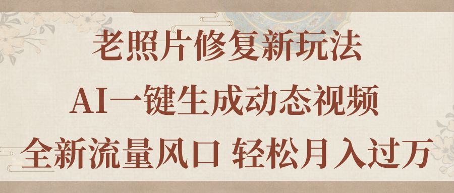 老照片修复新玩法，老照片AI一键生成动态视频 全新流量风口 轻松月入过万-我爱学习网