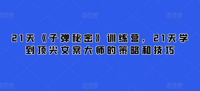 21天《子弹秘密》训练营，21天学到顶尖文案大师的策略和技巧-灵牛资源网