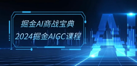 掘金AI商战宝典-系统班：2024掘金AIGC课程(30节视频课)-我爱学习网